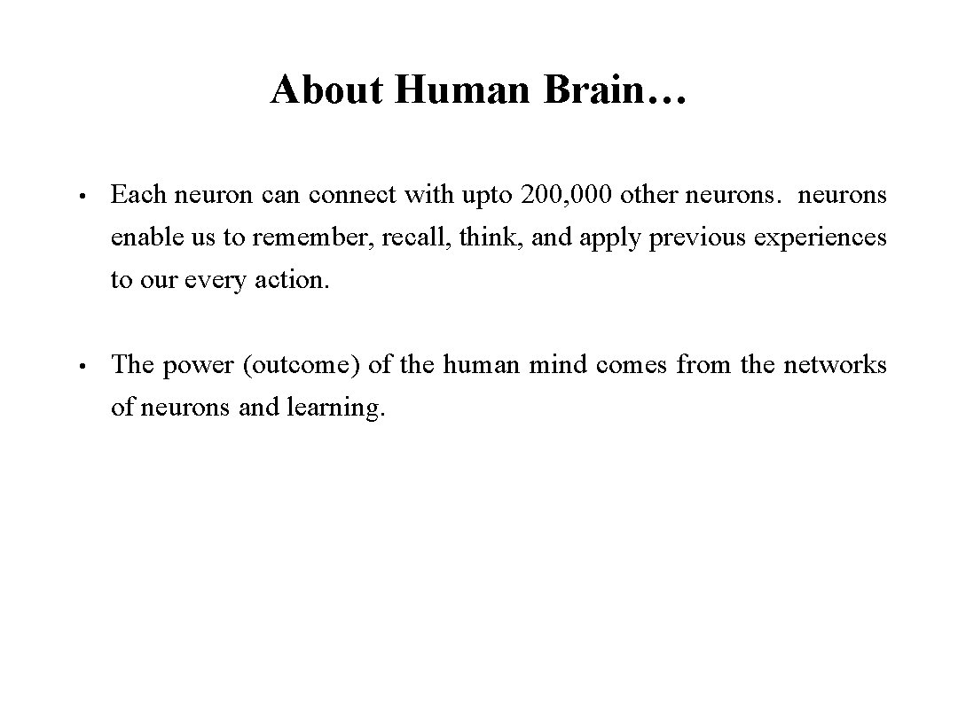 About Human Brain… • Each neuron can connect with upto 200, 000 other neurons
