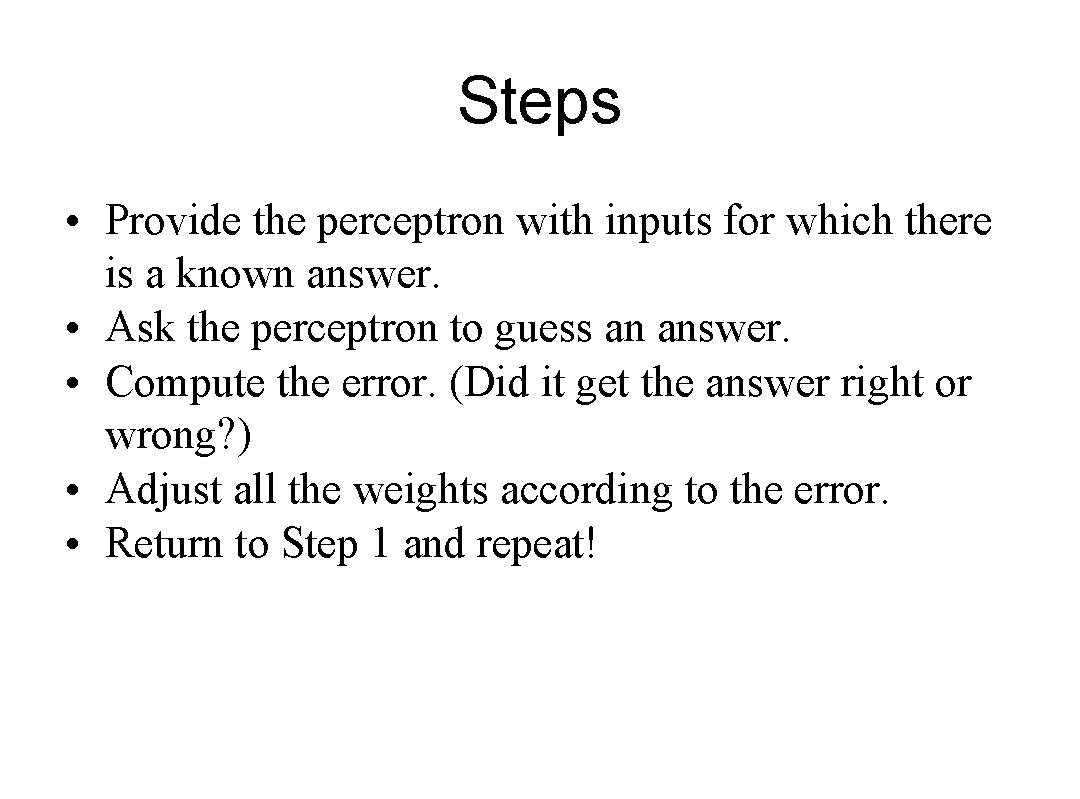 Steps • Provide the perceptron with inputs for which there is a known answer.