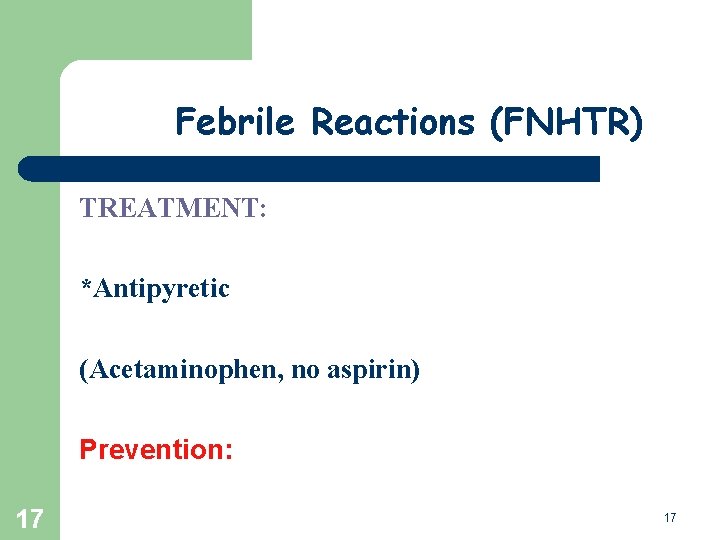 Febrile Reactions (FNHTR) TREATMENT: *Antipyretic (Acetaminophen, no aspirin) Prevention: 17 17 