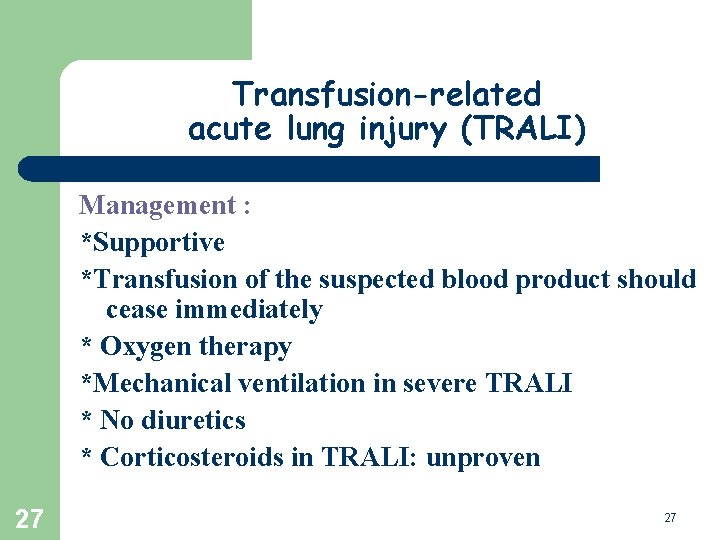 Transfusion-related acute lung injury (TRALI) Management : *Supportive *Transfusion of the suspected blood product