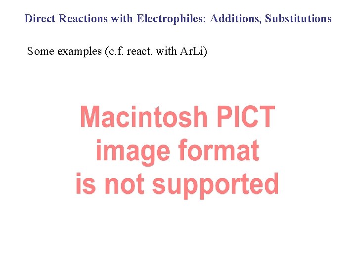 Direct Reactions with Electrophiles: Additions, Substitutions Some examples (c. f. react. with Ar. Li)