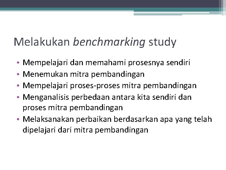 Melakukan benchmarking study Mempelajari dan memahami prosesnya sendiri Menemukan mitra pembandingan Mempelajari proses-proses mitra