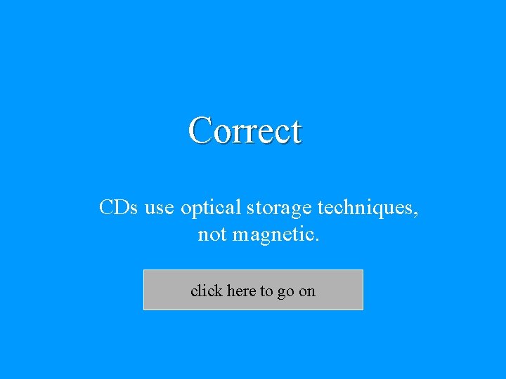 Correct CDs use optical storage techniques, not magnetic. click here to go on 