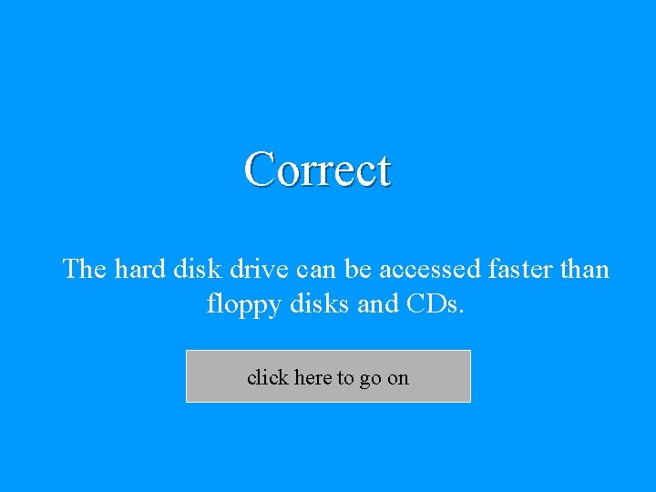 Correct The hard disk drive can be accessed faster than floppy disks and CDs.