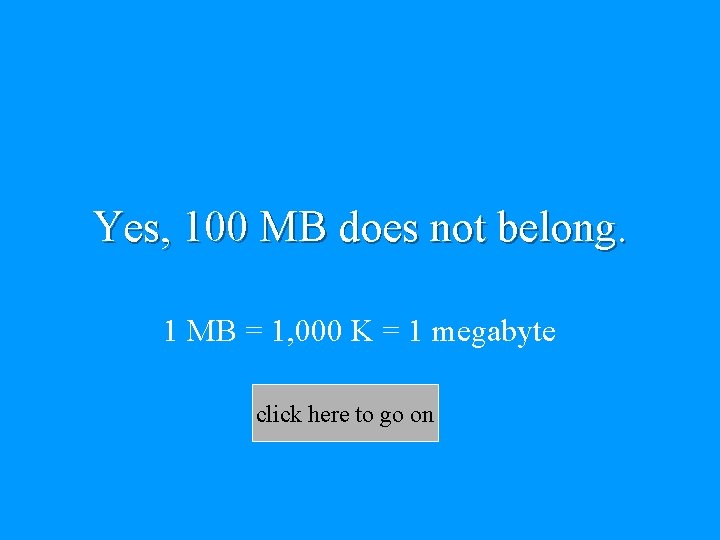 Yes, 100 MB does not belong. 1 MB = 1, 000 K = 1