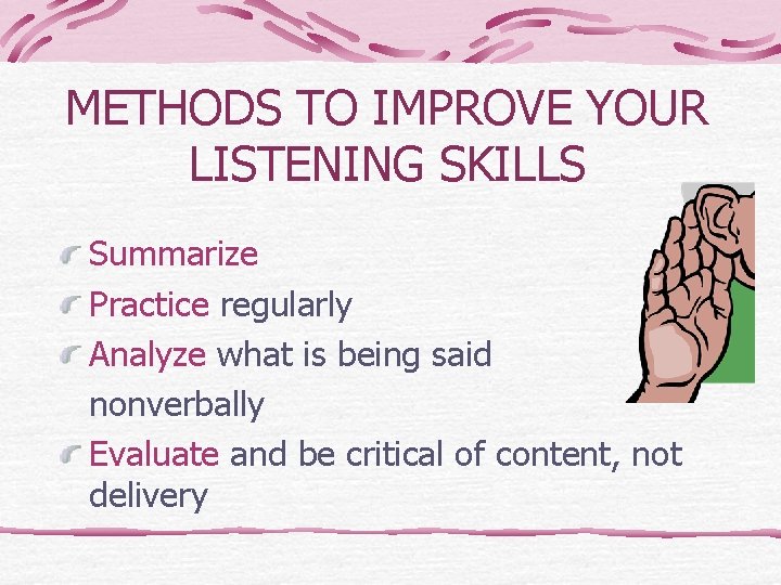 METHODS TO IMPROVE YOUR LISTENING SKILLS Summarize Practice regularly Analyze what is being said