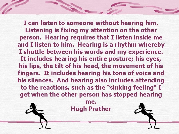 I can listen to someone without hearing him. Listening is fixing my attention on