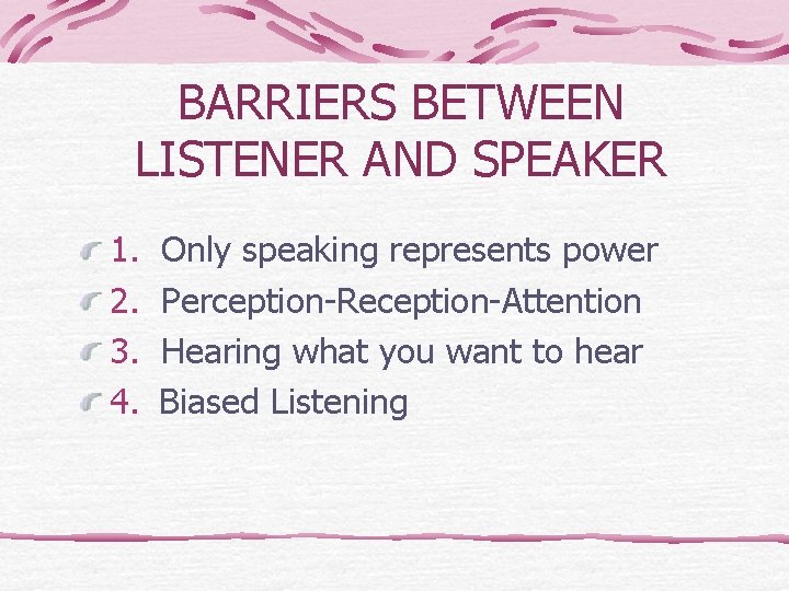 BARRIERS BETWEEN LISTENER AND SPEAKER 1. 2. 3. 4. Only speaking represents power Perception-Reception-Attention