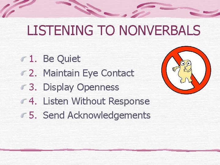 LISTENING TO NONVERBALS 1. 2. 3. 4. 5. Be Quiet Maintain Eye Contact Display
