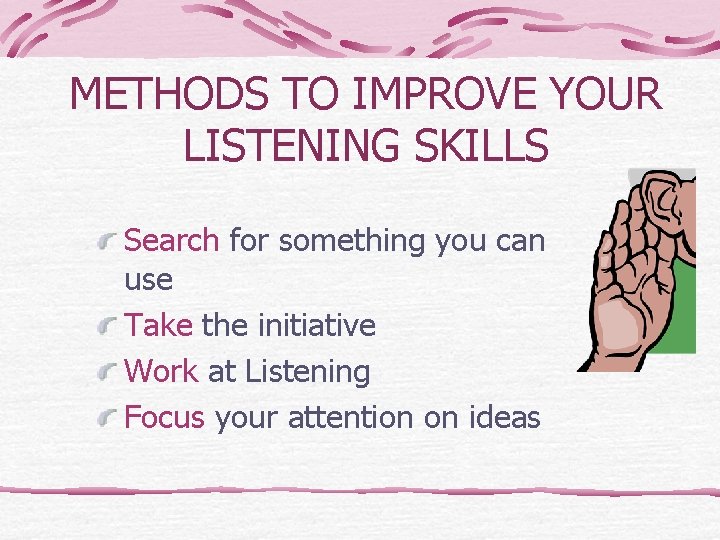 METHODS TO IMPROVE YOUR LISTENING SKILLS Search for something you can use Take the