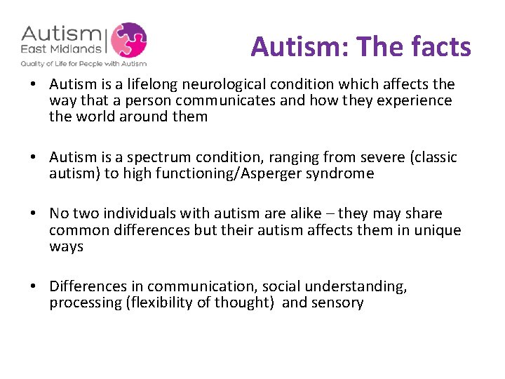  Autism: The facts • Autism is a lifelong neurological condition which affects the