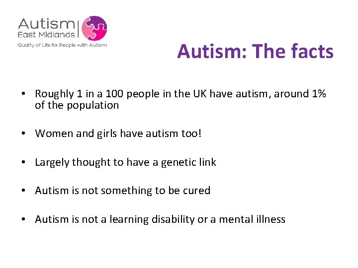  Autism: The facts • Roughly 1 in a 100 people in the UK