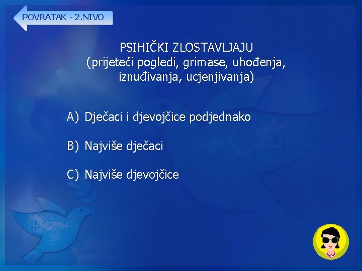 POVRATAK - 2. NIVO PSIHIČKI ZLOSTAVLJAJU (prijeteći pogledi, grimase, uhođenja, iznuđivanja, ucjenjivanja) A) Dječaci