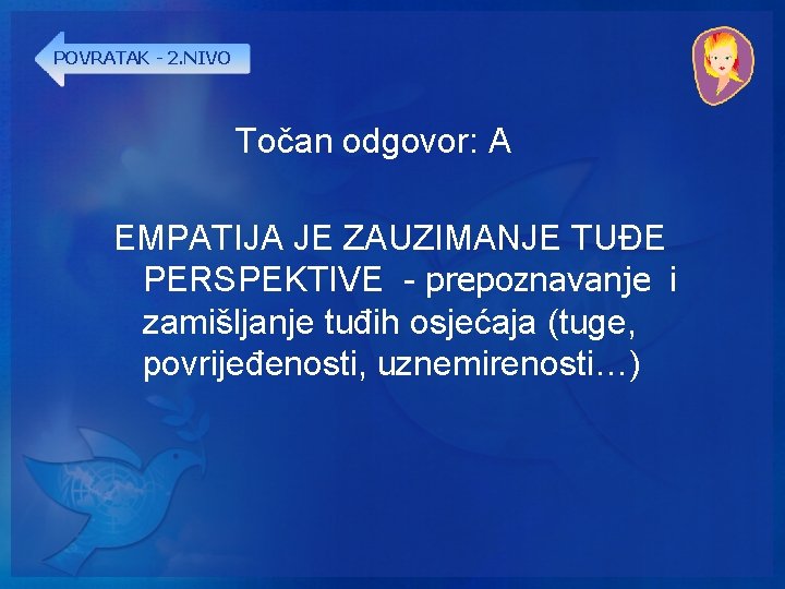 POVRATAK - 2. NIVO Točan odgovor: A EMPATIJA JE ZAUZIMANJE TUĐE PERSPEKTIVE - prepoznavanje