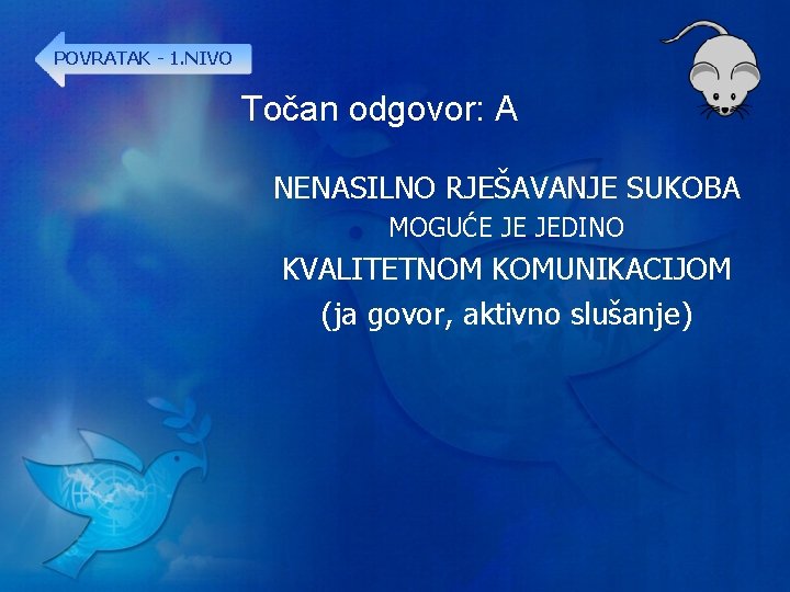 POVRATAK - 1. NIVO Točan odgovor: A NENASILNO RJEŠAVANJE SUKOBA MOGUĆE JE JEDINO KVALITETNOM