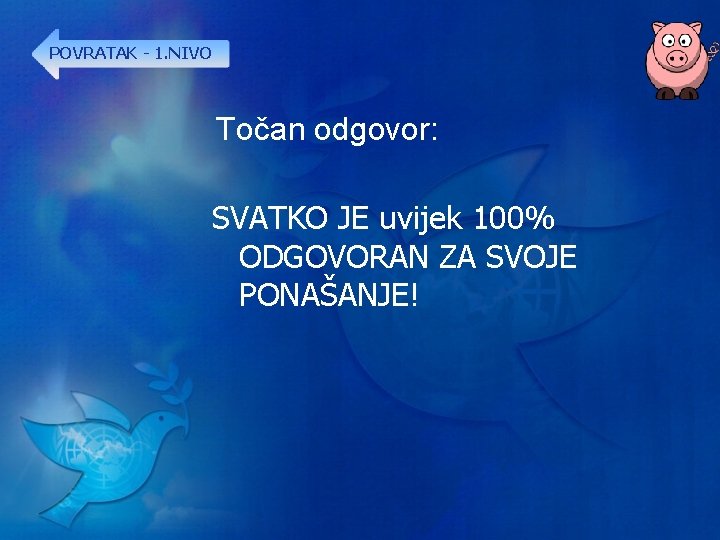 POVRATAK - 1. NIVO Točan odgovor: SVATKO JE uvijek 100% ODGOVORAN ZA SVOJE PONAŠANJE!