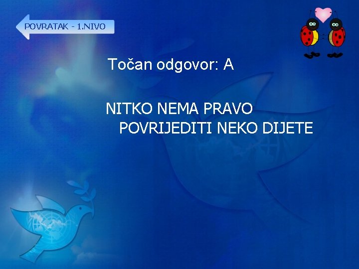 POVRATAK - 1. NIVO Točan odgovor: A NITKO NEMA PRAVO POVRIJEDITI NEKO DIJETE 