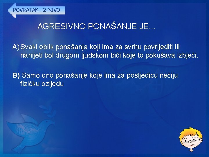 POVRATAK - 2. NIVO AGRESIVNO PONAŠANJE JE… A) Svaki oblik ponašanja koji ima za