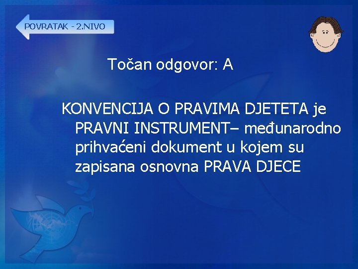 POVRATAK - 2. NIVO Točan odgovor: A KONVENCIJA O PRAVIMA DJETETA je PRAVNI INSTRUMENT–