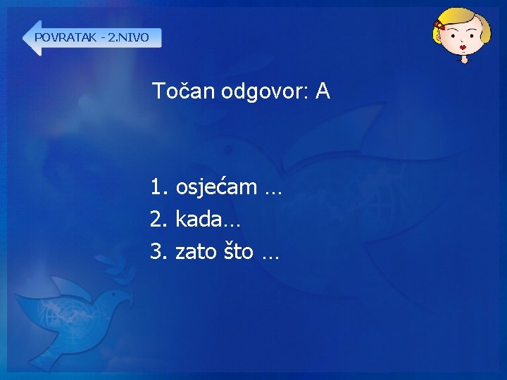 POVRATAK - 2. NIVO Točan odgovor: A 1. osjećam … 2. kada… 3. zato