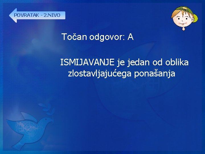 POVRATAK - 2. NIVO Točan odgovor: A ISMIJAVANJE je jedan od oblika zlostavljajućega ponašanja