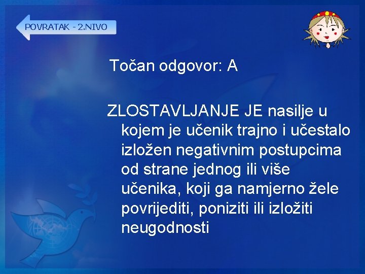 POVRATAK - 2. NIVO Točan odgovor: A ZLOSTAVLJANJE JE nasilje u kojem je učenik