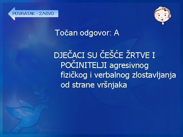 POVRATAK - 2. NIVO Točan odgovor: A DJEČACI SU ČEŠĆE ŽRTVE I POČINITELJI agresivnog