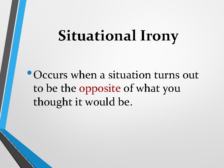 Situational Irony • Occurs when a situation turns out to be the opposite of