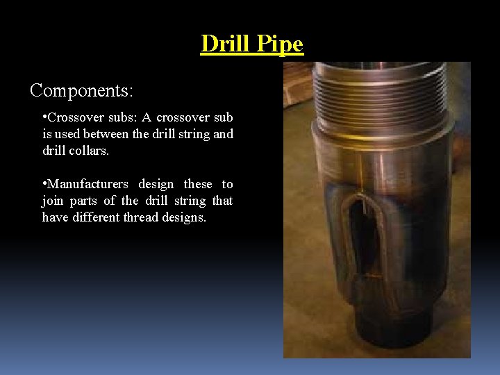 Drill Pipe Components: • Crossover subs: A crossover sub is used between the drill
