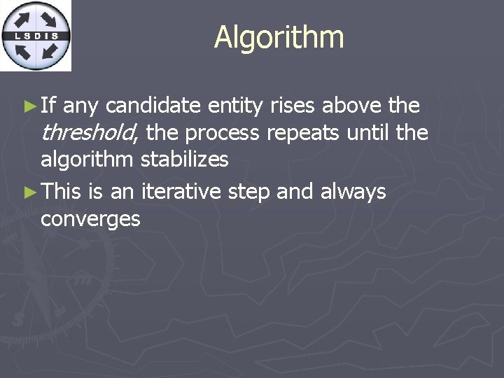 Algorithm ► If any candidate entity rises above threshold, the process repeats until the