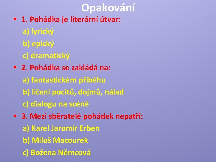 Opakování § 1. Pohádka je literární útvar: a) lyrický b) epický c) dramatický §