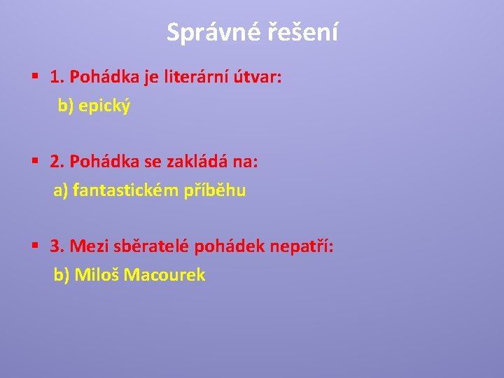 Správné řešení § 1. Pohádka je literární útvar: b) epický § 2. Pohádka se