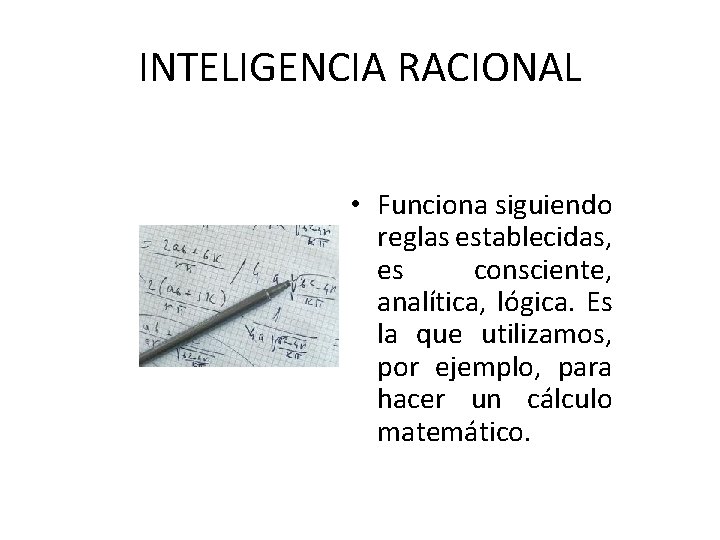 INTELIGENCIA RACIONAL • Funciona siguiendo reglas establecidas, es consciente, analítica, lógica. Es la que