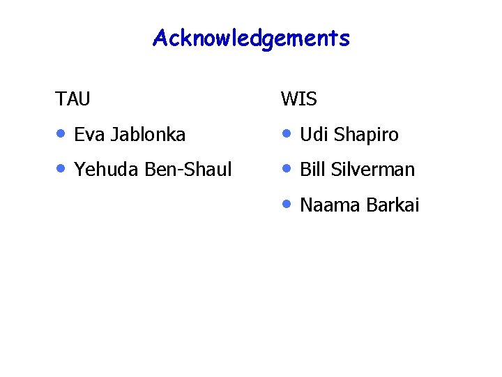 Acknowledgements TAU WIS • • • Eva Jablonka Yehuda Ben-Shaul Udi Shapiro Bill Silverman