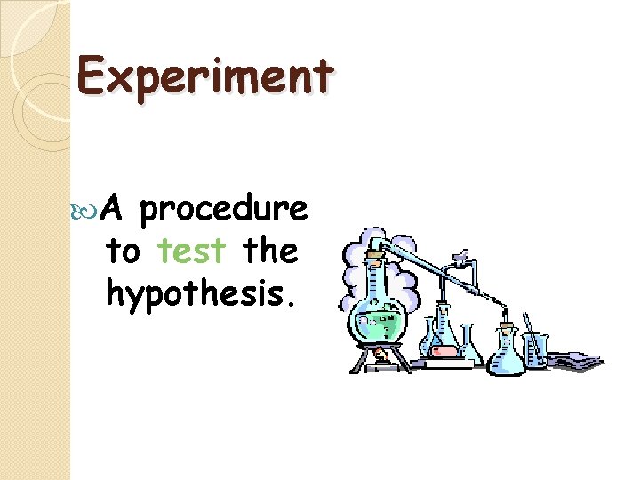 Experiment A procedure to test the hypothesis. 