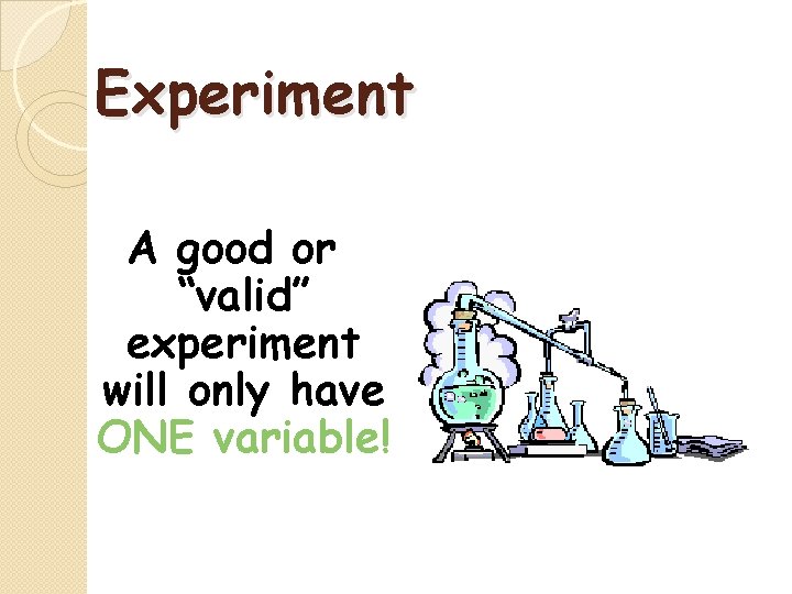 Experiment A good or “valid” experiment will only have ONE variable! 