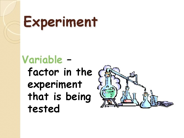 Experiment Variable – factor in the experiment that is being tested 