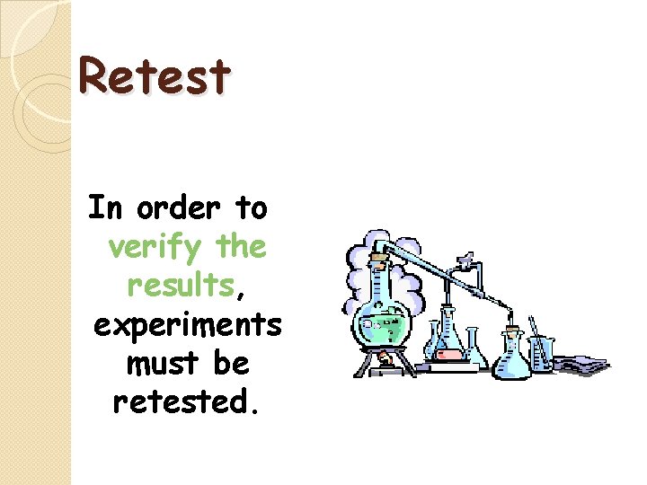 Retest In order to verify the results, experiments must be retested. 