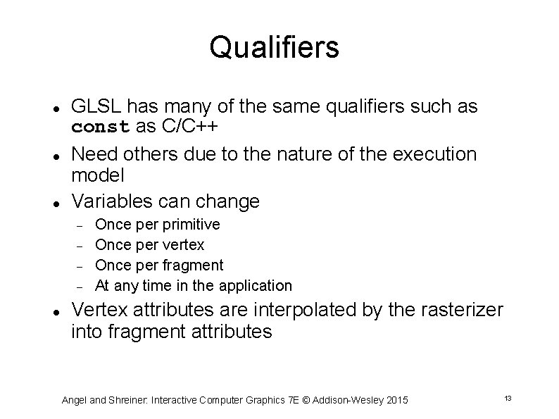 Qualifiers GLSL has many of the same qualifiers such as const as C/C++ Need