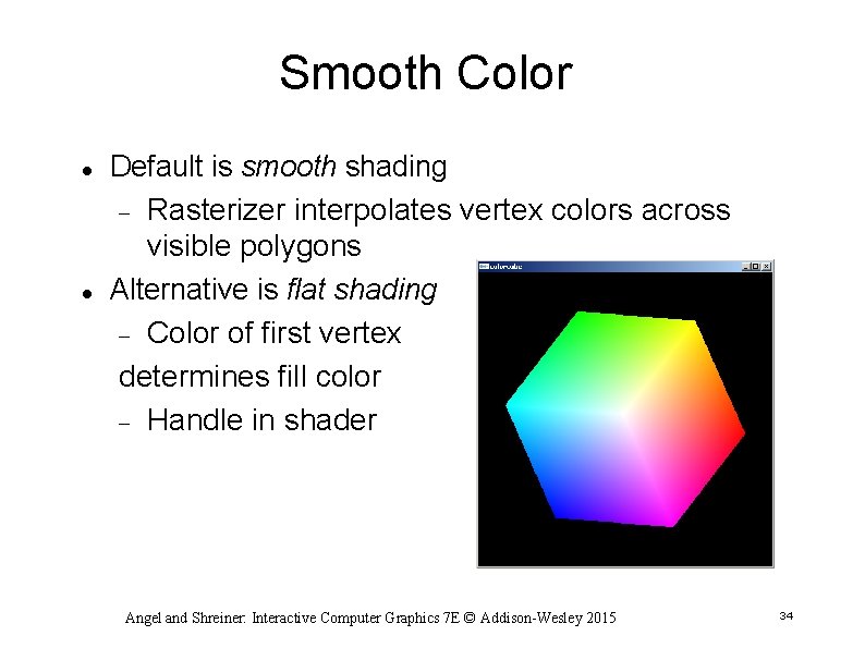 Smooth Color Default is smooth shading Rasterizer interpolates vertex colors across visible polygons Alternative