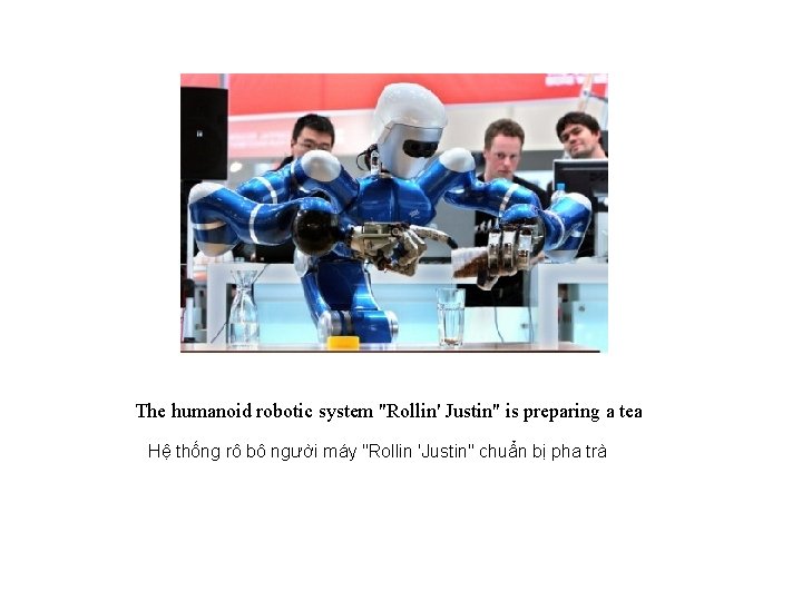 The humanoid robotic system "Rollin' Justin" is preparing a tea Hệ thống rô bô