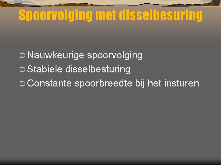 Spoorvolging met disselbesuring Ü Nauwkeurige spoorvolging Ü Stabiele disselbesturing Ü Constante spoorbreedte bij het