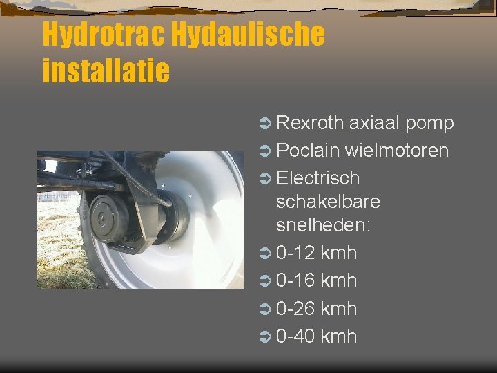 Hydrotrac Hydaulische installatie Ü Rexroth axiaal pomp Ü Poclain wielmotoren Ü Electrisch schakelbare snelheden: