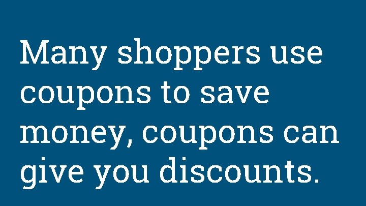 Many shoppers use coupons to save money, coupons can give you discounts. 