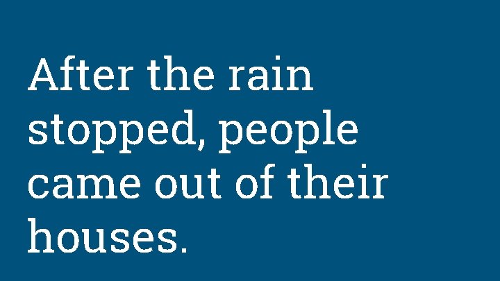 After the rain stopped, people came out of their houses. 