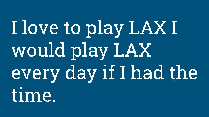 I love to play LAX I would play LAX every day if I had