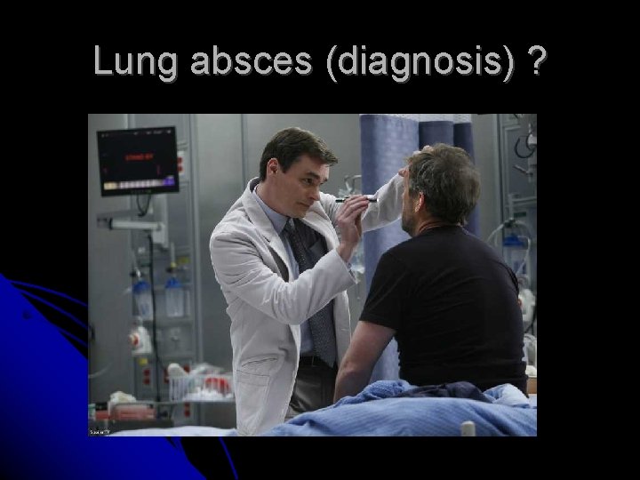 Lung absces (diagnosis) ? Lung absces (diagnosis) ?