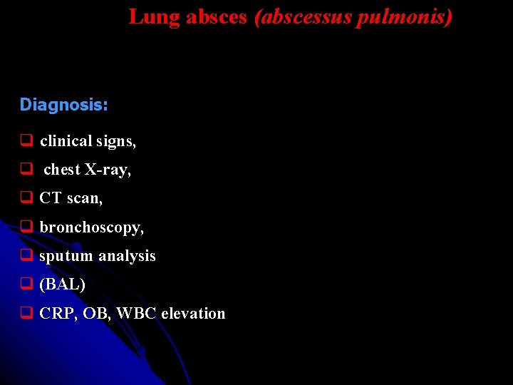 Lung absces (abscessus pulmonis) Diagnosis: clinical signs, chest X-ray, CT scan, bronchoscopy, sputum analysis Lung absces (abscessus pulmonis) Diagnosis: clinical signs, chest X-ray, CT scan, bronchoscopy, sputum analysis