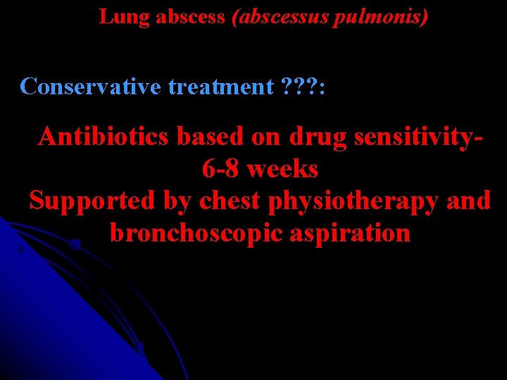 Lung abscess (abscessus pulmonis) Conservative treatment ? ? ? : Antibiotics based on drug