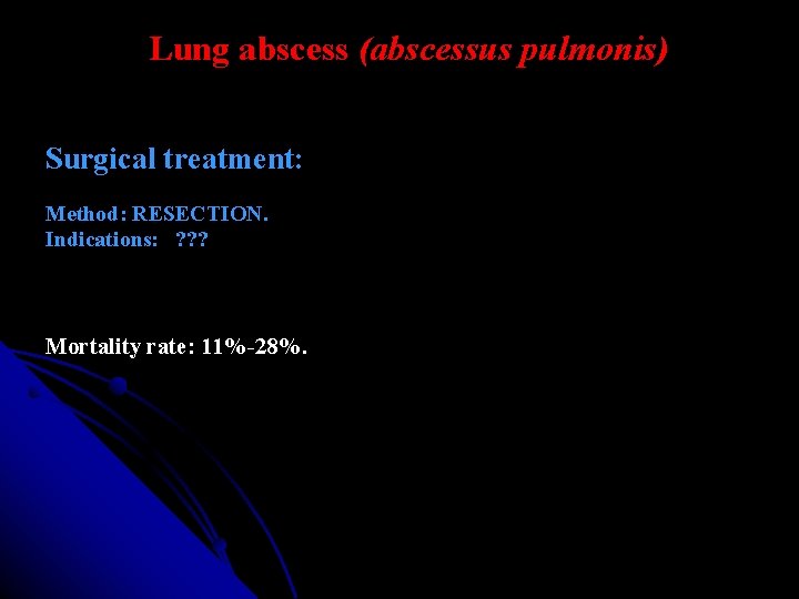 Lung abscess (abscessus pulmonis) Surgical treatment: Method: RESECTION. Indications: ? ? ? Mortality rate: